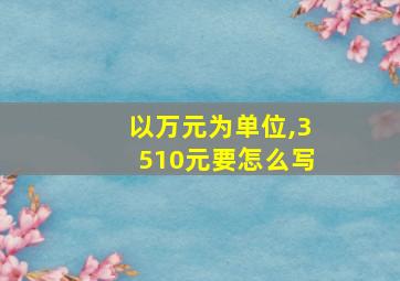 以万元为单位,3510元要怎么写