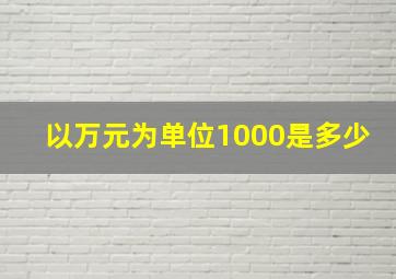 以万元为单位1000是多少