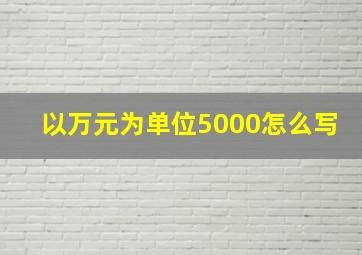 以万元为单位5000怎么写