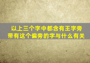 以上三个字中都含有王字旁带有这个偏旁的字与什么有关