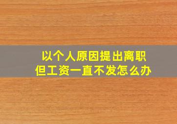 以个人原因提出离职但工资一直不发怎么办