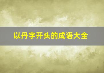 以丹字开头的成语大全