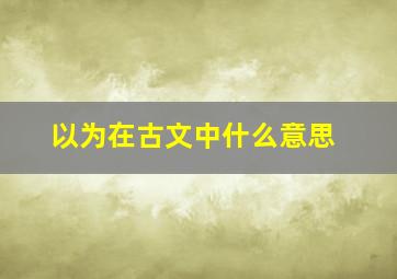 以为在古文中什么意思