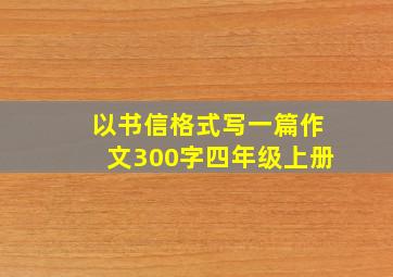 以书信格式写一篇作文300字四年级上册