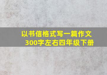 以书信格式写一篇作文300字左右四年级下册