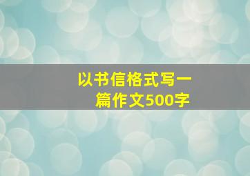 以书信格式写一篇作文500字