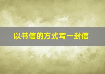 以书信的方式写一封信