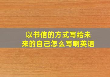 以书信的方式写给未来的自己怎么写啊英语