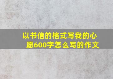 以书信的格式写我的心愿600字怎么写的作文