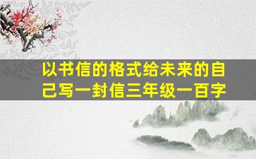 以书信的格式给未来的自己写一封信三年级一百字