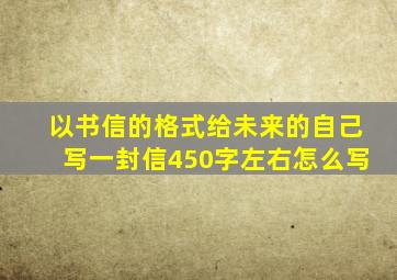 以书信的格式给未来的自己写一封信450字左右怎么写