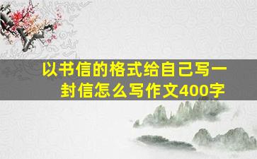 以书信的格式给自己写一封信怎么写作文400字