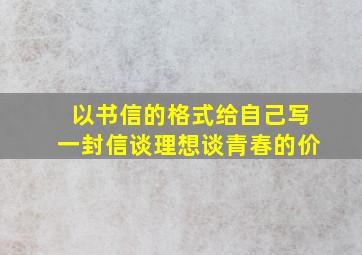 以书信的格式给自己写一封信谈理想谈青春的价