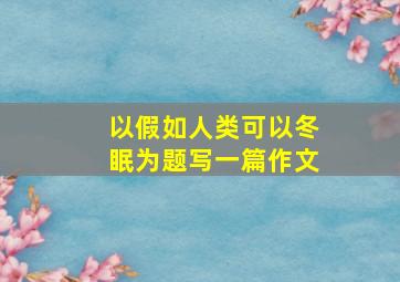 以假如人类可以冬眠为题写一篇作文