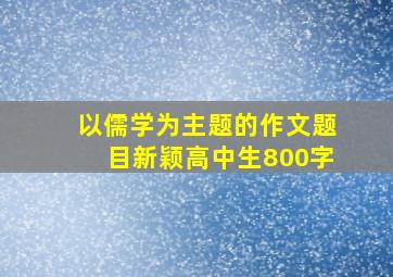 以儒学为主题的作文题目新颖高中生800字