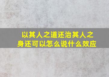 以其人之道还治其人之身还可以怎么说什么效应