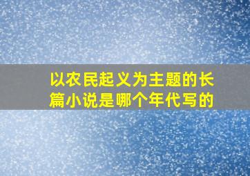 以农民起义为主题的长篇小说是哪个年代写的