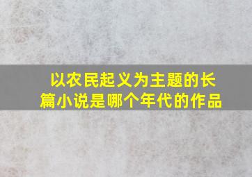 以农民起义为主题的长篇小说是哪个年代的作品