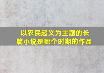 以农民起义为主题的长篇小说是哪个时期的作品