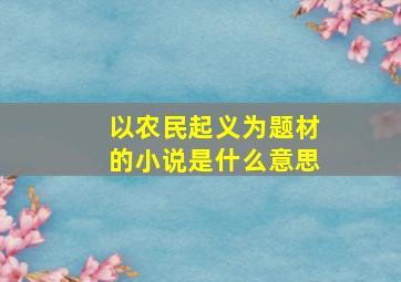 以农民起义为题材的小说是什么意思