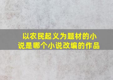 以农民起义为题材的小说是哪个小说改编的作品