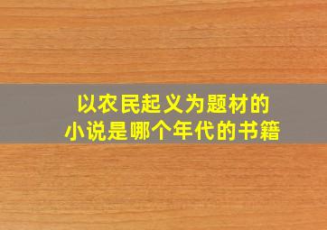 以农民起义为题材的小说是哪个年代的书籍