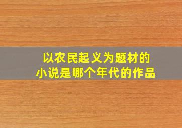 以农民起义为题材的小说是哪个年代的作品