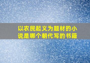 以农民起义为题材的小说是哪个朝代写的书籍