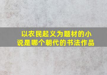 以农民起义为题材的小说是哪个朝代的书法作品