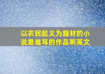 以农民起义为题材的小说是谁写的作品啊英文