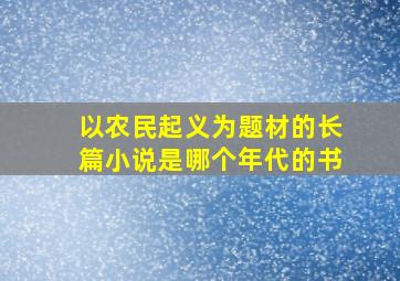 以农民起义为题材的长篇小说是哪个年代的书