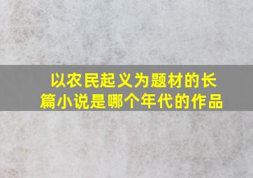 以农民起义为题材的长篇小说是哪个年代的作品