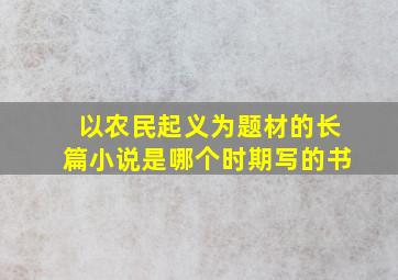 以农民起义为题材的长篇小说是哪个时期写的书