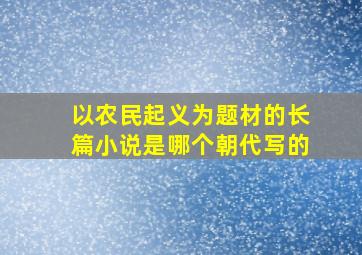 以农民起义为题材的长篇小说是哪个朝代写的