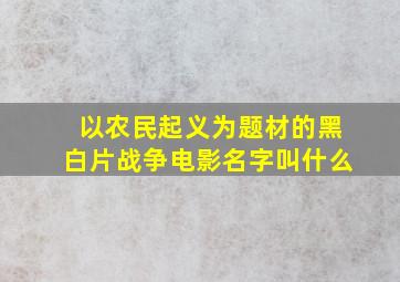 以农民起义为题材的黑白片战争电影名字叫什么