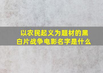 以农民起义为题材的黑白片战争电影名字是什么