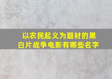 以农民起义为题材的黑白片战争电影有哪些名字