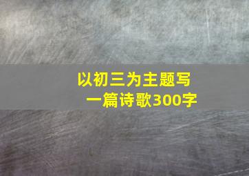 以初三为主题写一篇诗歌300字