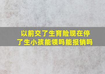 以前交了生育险现在停了生小孩能领吗能报销吗