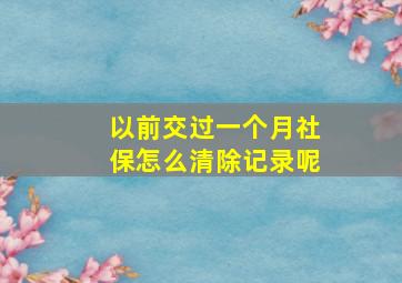 以前交过一个月社保怎么清除记录呢