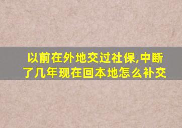 以前在外地交过社保,中断了几年现在回本地怎么补交