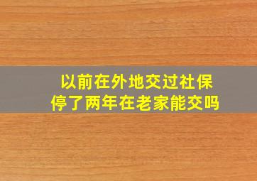 以前在外地交过社保停了两年在老家能交吗