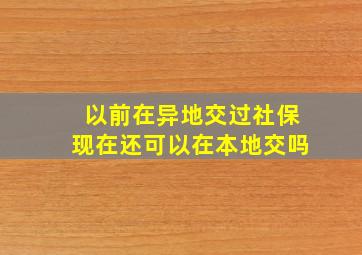 以前在异地交过社保现在还可以在本地交吗