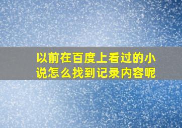 以前在百度上看过的小说怎么找到记录内容呢