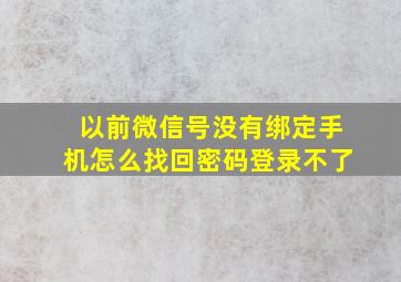 以前微信号没有绑定手机怎么找回密码登录不了