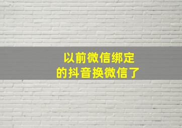 以前微信绑定的抖音换微信了