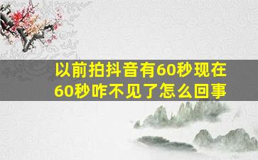 以前拍抖音有60秒现在60秒咋不见了怎么回事