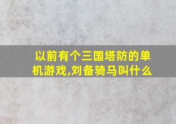 以前有个三国塔防的单机游戏,刘备骑马叫什么