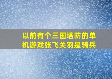 以前有个三国塔防的单机游戏张飞关羽是骑兵