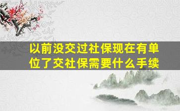 以前没交过社保现在有单位了交社保需要什么手续